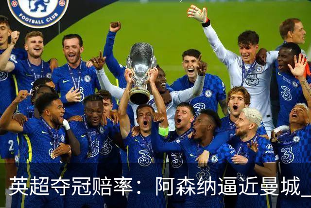 英超夺冠赔率：阿森纳逼近曼城 红军持续施压